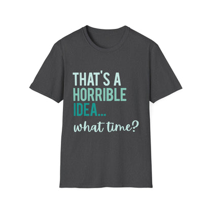 That's a Horrible Idea... What Time? T-Shirt — Funny Adventure Quote Tee