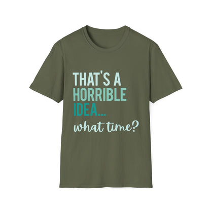 That's a Horrible Idea... What Time? T-Shirt — Funny Adventure Quote Tee