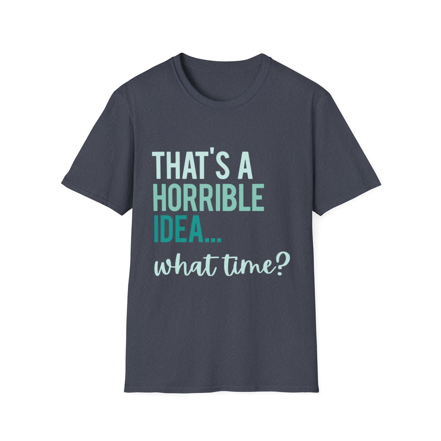 That's a Horrible Idea... What Time? T-Shirt — Funny Adventure Quote Tee