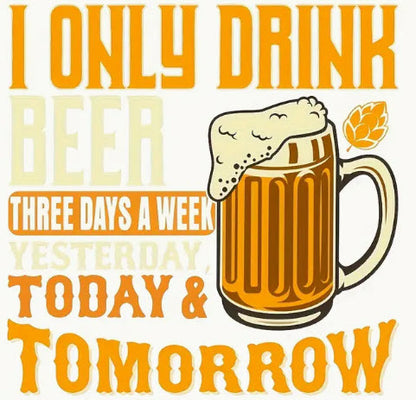 Beer T-Shirt — “I Only Drink Beer Three Days a Week: Today & Tomorrow”