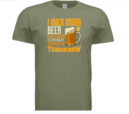 Beer T-Shirt — “I Only Drink Beer Three Days a Week: Today & Tomorrow”